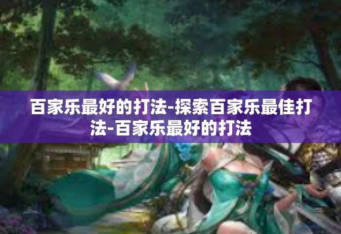 百家乐最好的打法-探索百家乐最佳打法-百家乐最好的打法