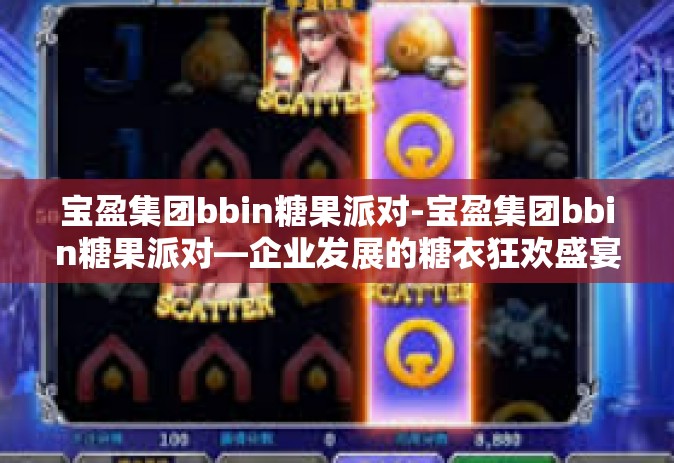 宝盈集团bbin糖果派对-宝盈集团bbin糖果派对—企业发展的糖衣狂欢盛宴-宝盈集团bbin糖果派对