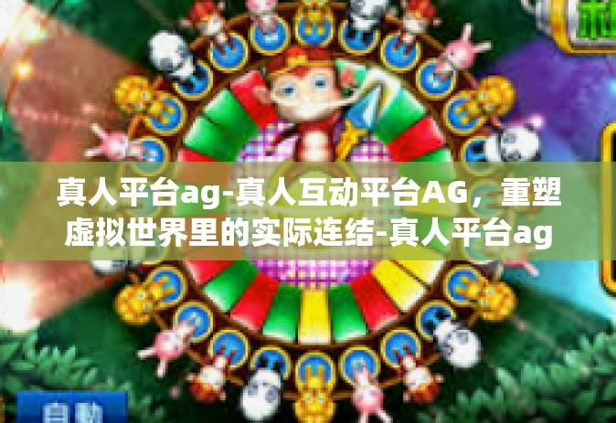 真人平台ag-真人互动平台AG，重塑虚拟世界里的实际连结-真人平台ag