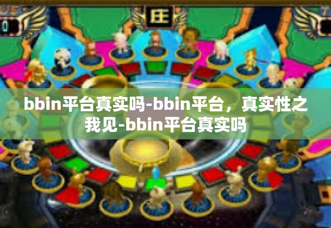 bbin平台真实吗-bbin平台，真实性之我见-bbin平台真实吗