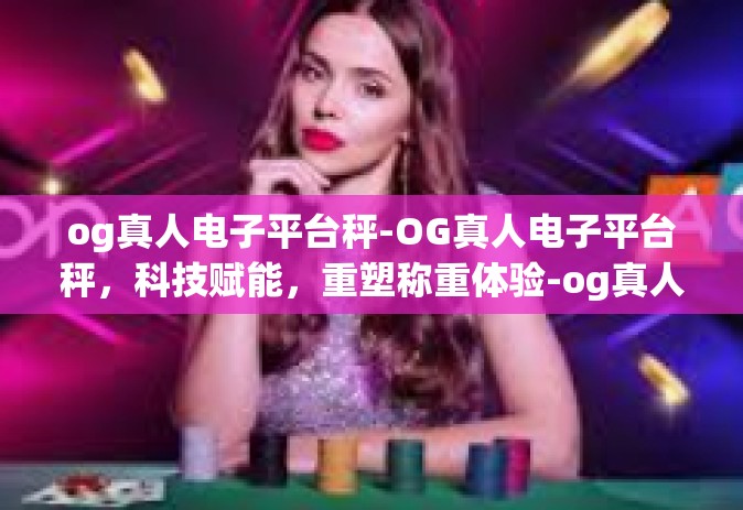 og真人电子平台秤-OG真人电子平台秤，科技赋能，重塑称重体验-og真人电子平台秤