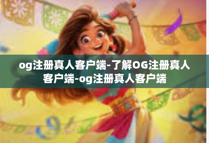 og注册真人客户端-了解OG注册真人客户端-og注册真人客户端