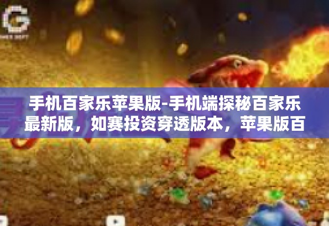 手机百家乐苹果版-手机端探秘百家乐最新版，如赛投资穿透版本，苹果版百家乐手机体验之旅-手机百家乐苹果版
