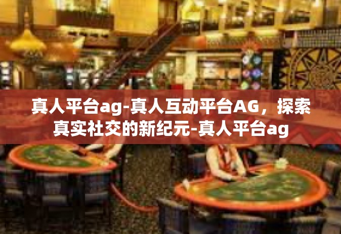 真人平台ag-真人互动平台AG，探索真实社交的新纪元-真人平台ag