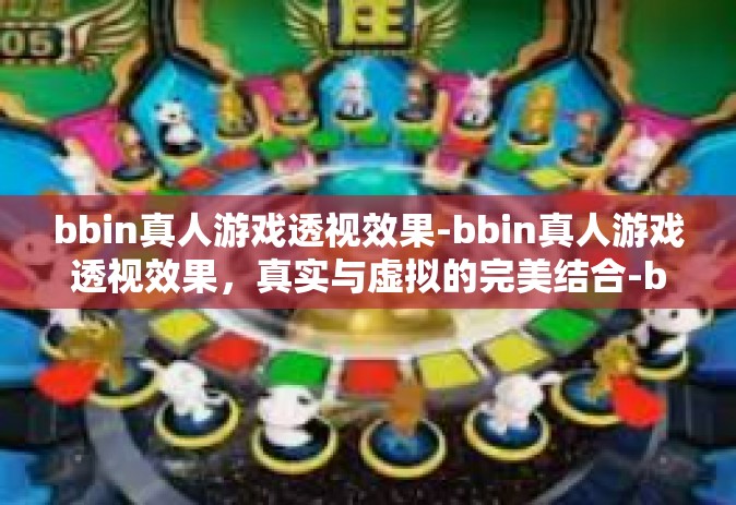 bbin真人游戏透视效果-bbin真人游戏透视效果，真实与虚拟的完美结合-bbin真人游戏透视效果