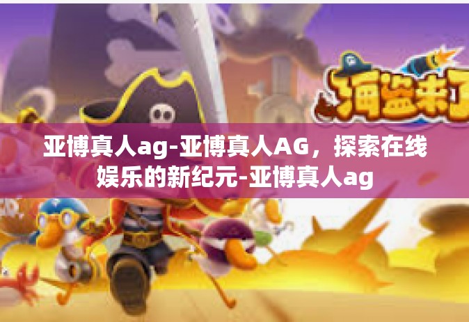 亚博真人ag-亚博真人AG，探索在线娱乐的新纪元-亚博真人ag