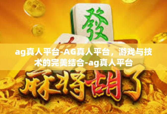 ag真人平台-AG真人平台，游戏与技术的完美结合-ag真人平台