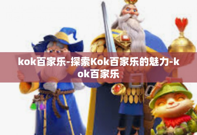 kok百家乐-探索Kok百家乐的魅力-kok百家乐