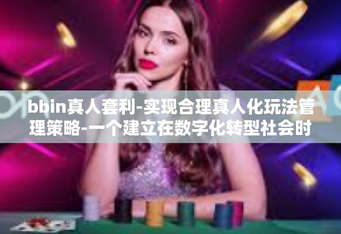 bbin真人套利-实现合理真人化玩法管理策略-一个建立在数字化转型社会时代的看法与研究应用于BBIN平台套利现象-bbin真人套利