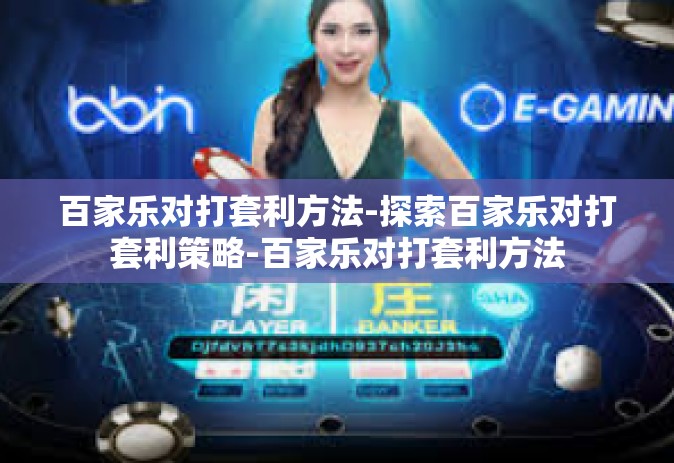 百家乐对打套利方法-探索百家乐对打套利策略-百家乐对打套利方法