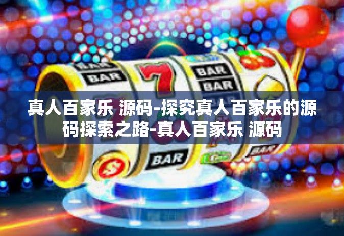 真人百家乐 源码-探究真人百家乐的源码探索之路-真人百家乐 源码