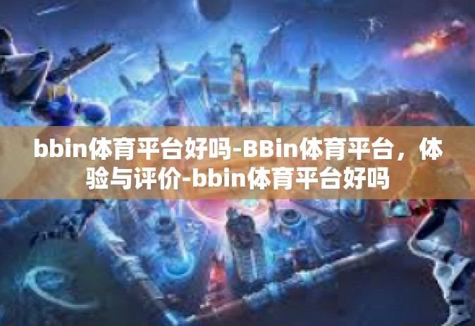 bbin体育平台好吗-BBin体育平台，体验与评价-bbin体育平台好吗