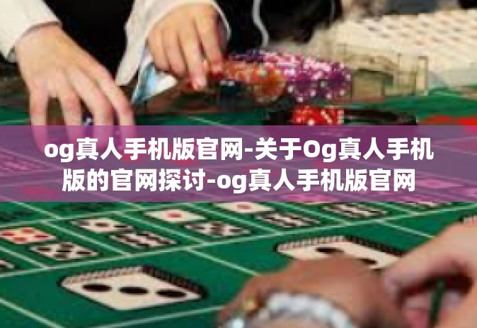 og真人手机版官网-关于Og真人手机版的官网探讨-og真人手机版官网