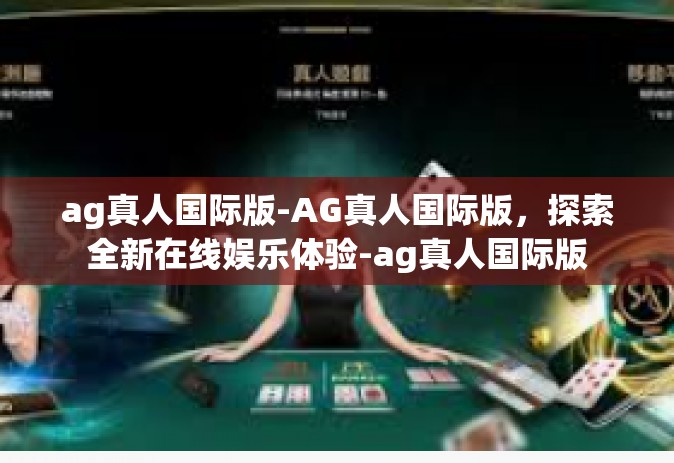 ag真人国际版-AG真人国际版，探索全新在线娱乐体验-ag真人国际版