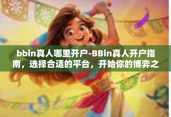 bbin真人哪里开户-BBin真人开户指南，选择合适的平台，开始你的博弈之旅-bbin真人哪里开户