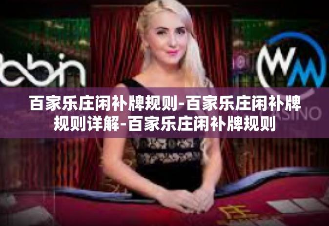 百家乐庄闲补牌规则-百家乐庄闲补牌规则详解-百家乐庄闲补牌规则