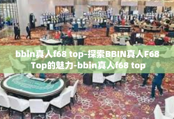 bbin真人f68 top-探索BBIN真人F68 Top的魅力-bbin真人f68 top