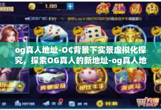 og真人地址-O₵背景下实景虚拟化探究，探索OG真人的新地址-og真人地址