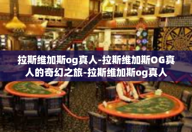 拉斯维加斯og真人-拉斯维加斯OG真人的奇幻之旅-拉斯维加斯og真人