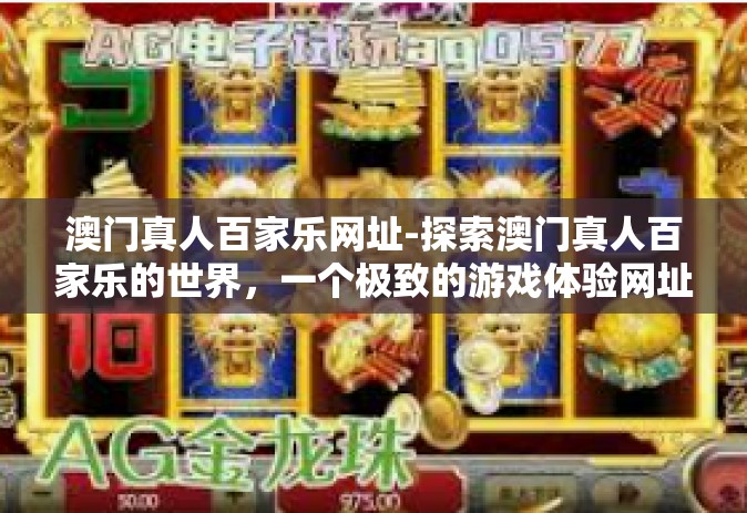 澳门真人百家乐网址-探索澳门真人百家乐的世界，一个极致的游戏体验网址-澳门真人百家乐网址