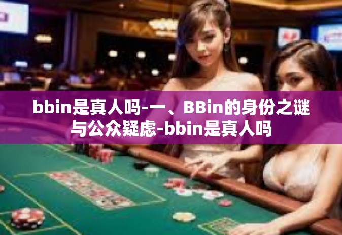 bbin是真人吗-一、BBin的身份之谜与公众疑虑-bbin是真人吗
