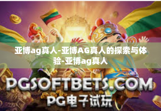 亚博ag真人-亚博AG真人的探索与体验-亚博ag真人