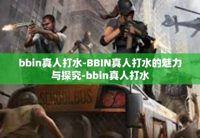 bbin真人打水-BBIN真人打水的魅力与探究-bbin真人打水