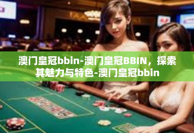 澳门皇冠bbin-澳门皇冠BBIN，探索其魅力与特色-澳门皇冠bbin
