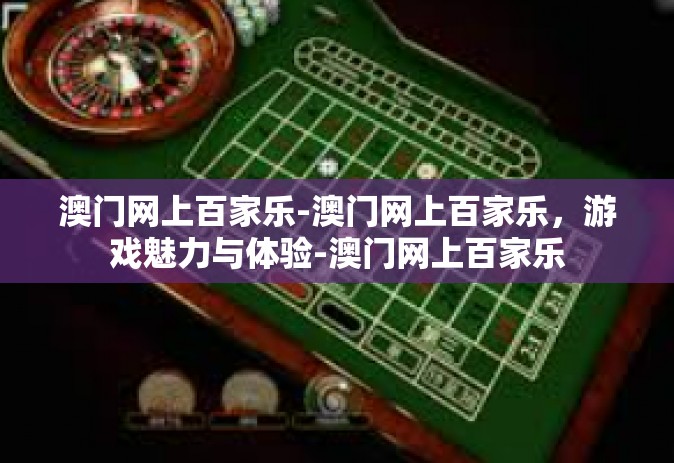 澳门网上百家乐-澳门网上百家乐，游戏魅力与体验-澳门网上百家乐