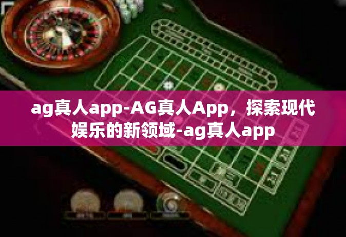 ag真人app-AG真人App，探索现代娱乐的新领域-ag真人app