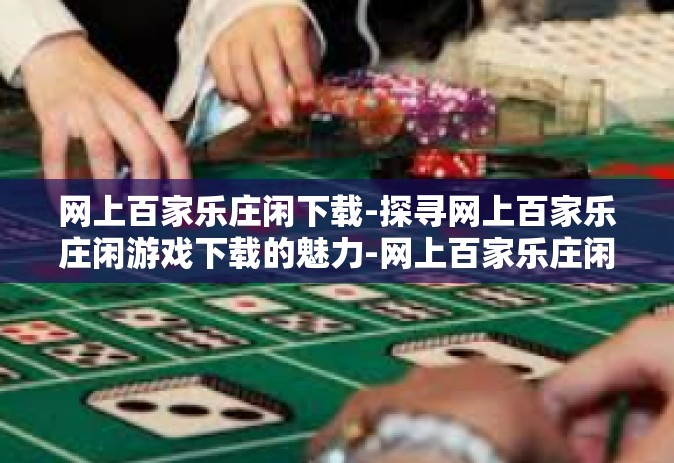 网上百家乐庄闲下载-探寻网上百家乐庄闲游戏下载的魅力-网上百家乐庄闲下载