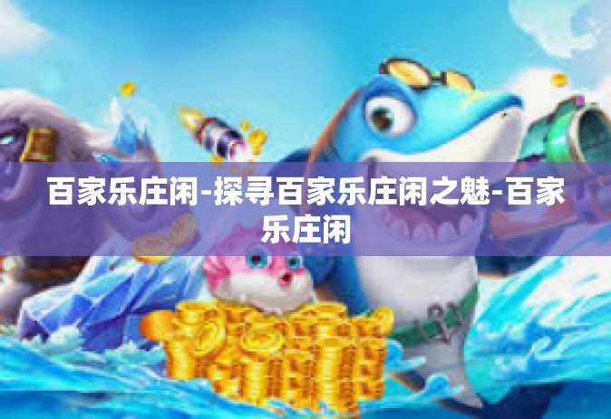 百家乐庄闲-探寻百家乐庄闲之魅-百家乐庄闲