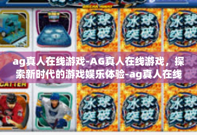 ag真人在线游戏-AG真人在线游戏，探索新时代的游戏娱乐体验-ag真人在线游戏