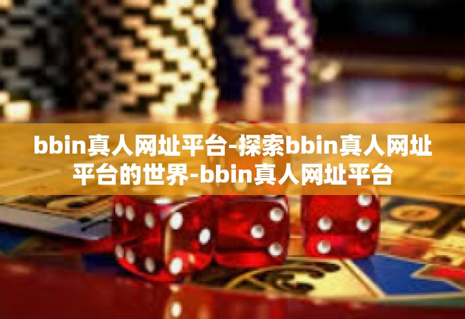 bbin真人网址平台-探索bbin真人网址平台的世界-bbin真人网址平台