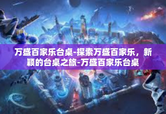 万盛百家乐台桌-探索万盛百家乐，新颖的台桌之旅-万盛百家乐台桌
