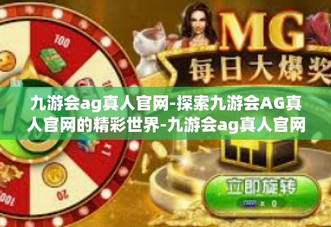 九游会ag真人官网-探索九游会AG真人官网的精彩世界-九游会ag真人官网