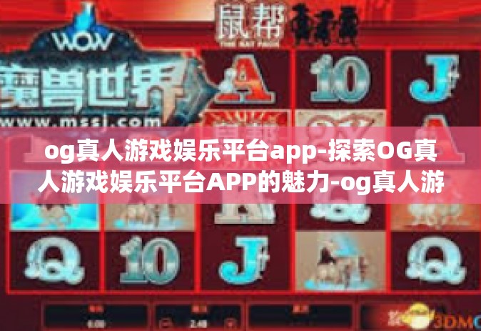 og真人游戏娱乐平台app-探索OG真人游戏娱乐平台APP的魅力-og真人游戏娱乐平台app