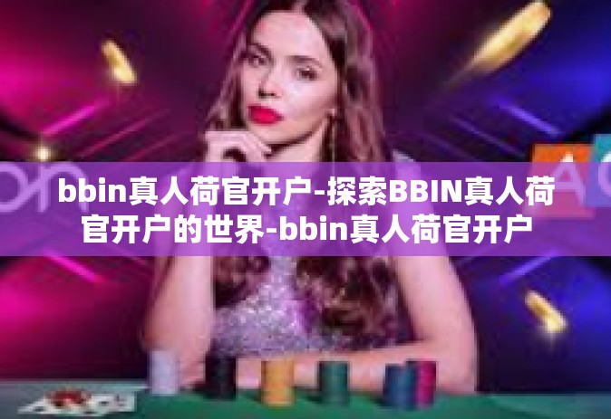 bbin真人荷官开户-探索BBIN真人荷官开户的世界-bbin真人荷官开户