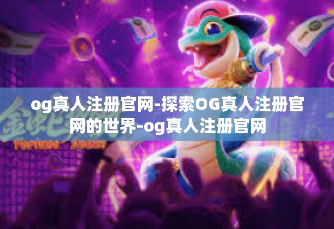 og真人注册官网-探索OG真人注册官网的世界-og真人注册官网