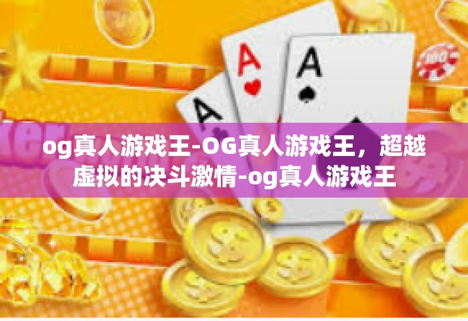 og真人游戏王-OG真人游戏王，超越虚拟的决斗激情-og真人游戏王