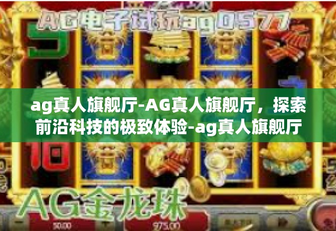 ag真人旗舰厅-AG真人旗舰厅，探索前沿科技的极致体验-ag真人旗舰厅