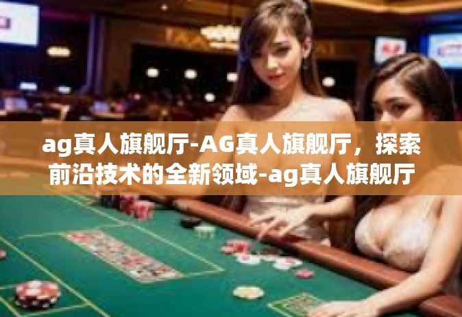 ag真人旗舰厅-AG真人旗舰厅，探索前沿技术的全新领域-ag真人旗舰厅