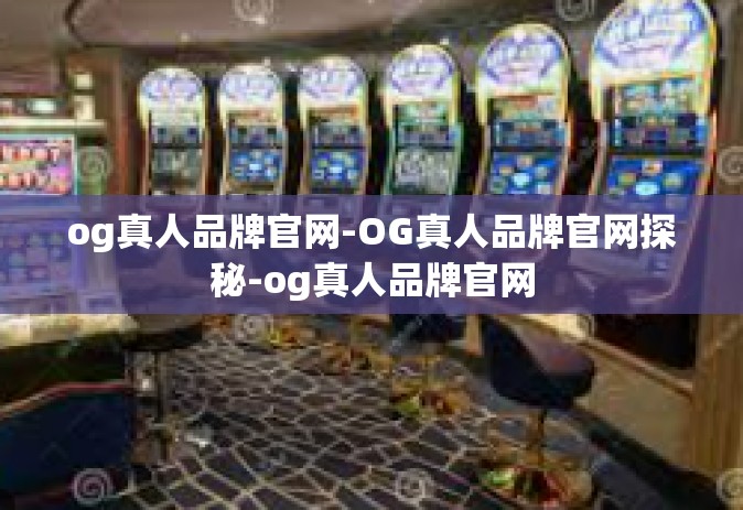 og真人品牌官网-OG真人品牌官网探秘-og真人品牌官网