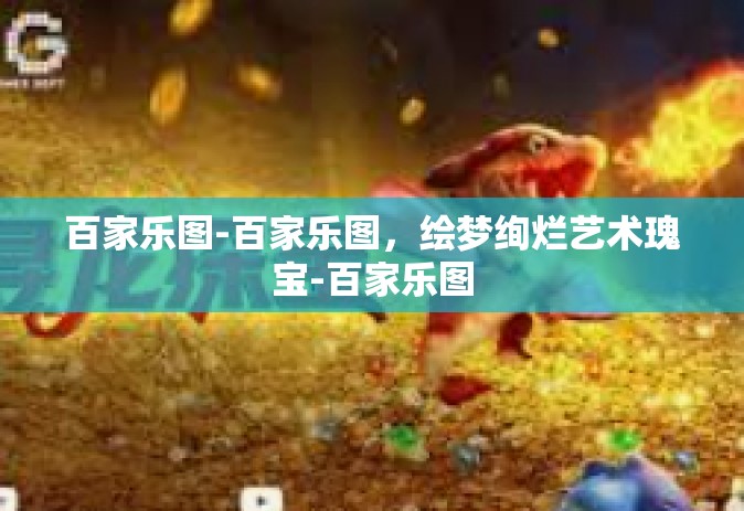 百家乐图-百家乐图，绘梦绚烂艺术瑰宝-百家乐图