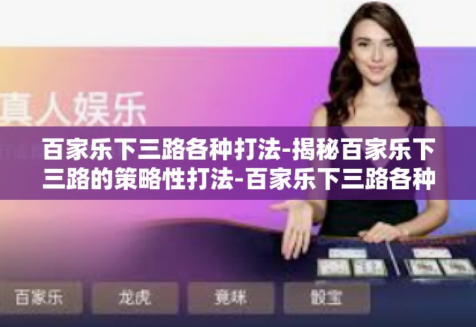 百家乐下三路各种打法-揭秘百家乐下三路的策略性打法-百家乐下三路各种打法