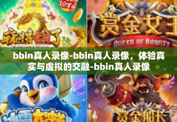 bbin真人录像-bbin真人录像，体验真实与虚拟的交融-bbin真人录像