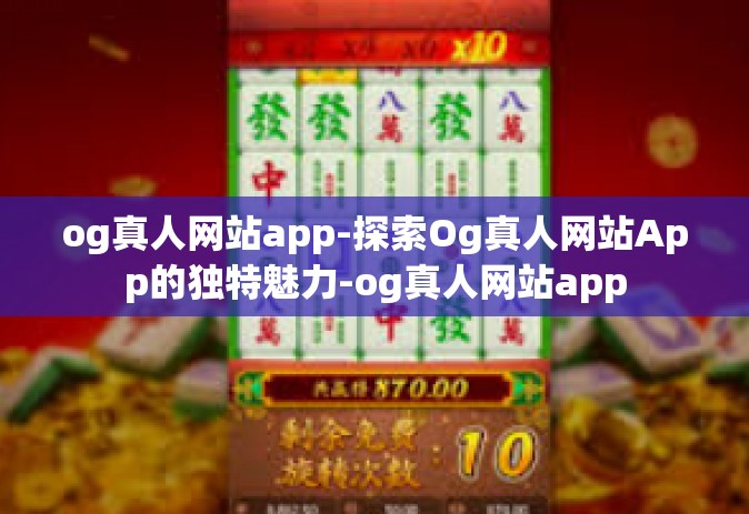 og真人网站app-探索Og真人网站App的独特魅力-og真人网站app