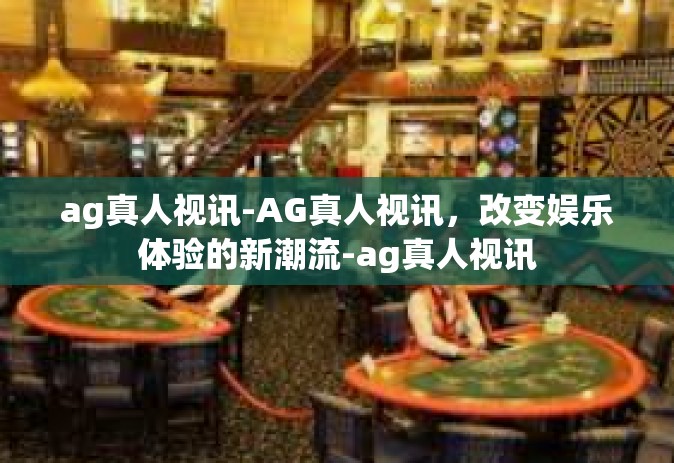 ag真人视讯-AG真人视讯，改变娱乐体验的新潮流-ag真人视讯