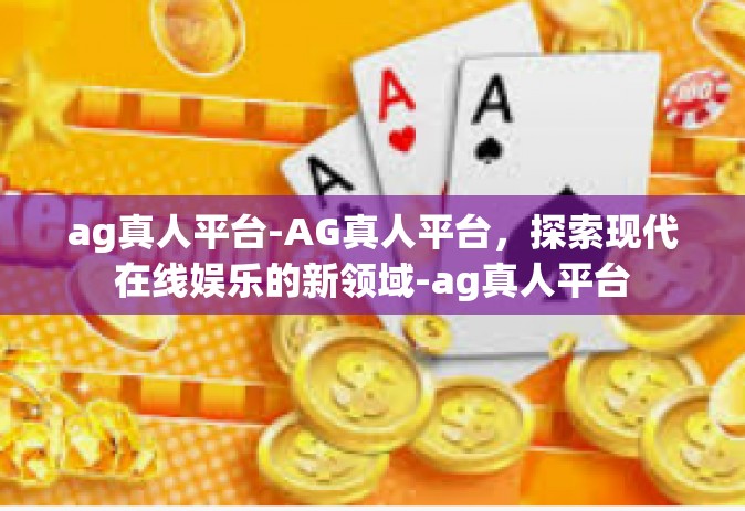 ag真人平台-AG真人平台，探索现代在线娱乐的新领域-ag真人平台