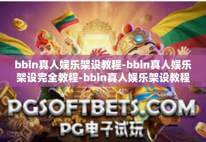 bbin真人娱乐架设教程-bbin真人娱乐架设完全教程-bbin真人娱乐架设教程